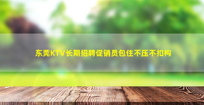 东莞KTV长期招聘促销员包住不压不扣构