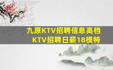 九原KTV招聘信息高档KTV招聘日薪18模特