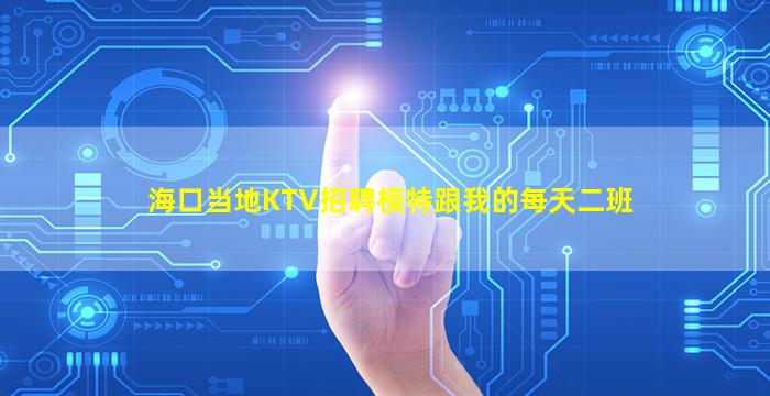 海口当地KTV招聘模特跟我的每天二班