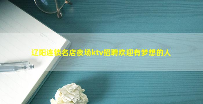 辽阳连锁名店夜场ktv招聘欢迎有梦想的人
